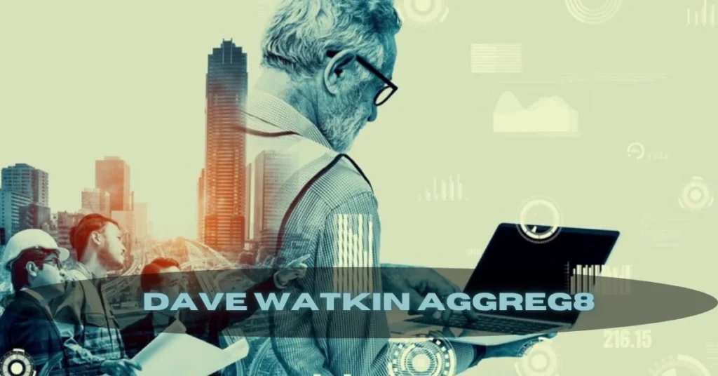 The Rise of Dave Watkin Aggreg8: A Revolutionary Approach to Business Intelligence and Growth